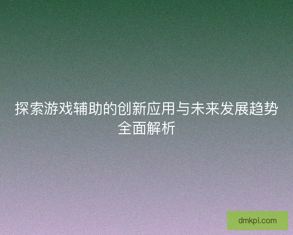 探索游戏辅助的创新应用与未来发展趋势全面解析