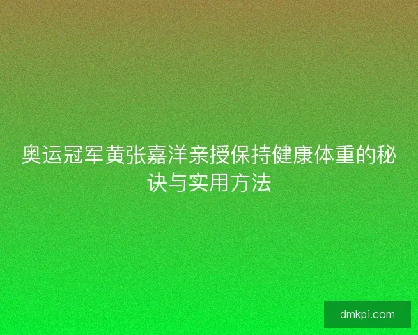 奥运冠军黄张嘉洋亲授保持健康体重的秘诀与实用方法