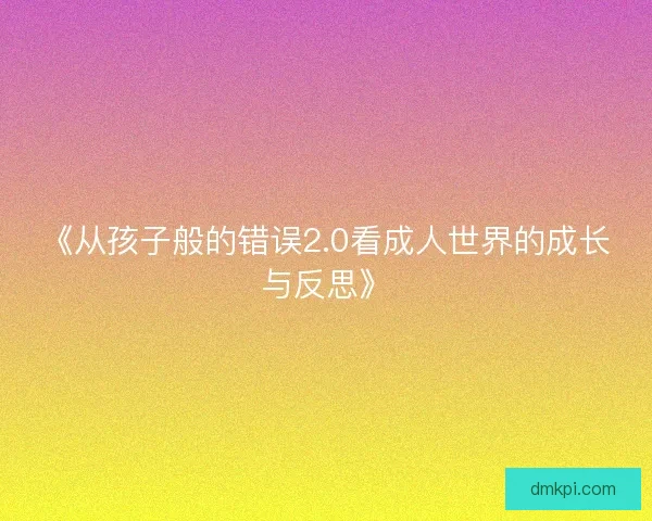 《从孩子般的错误2.0看成人世界的成长与反思》