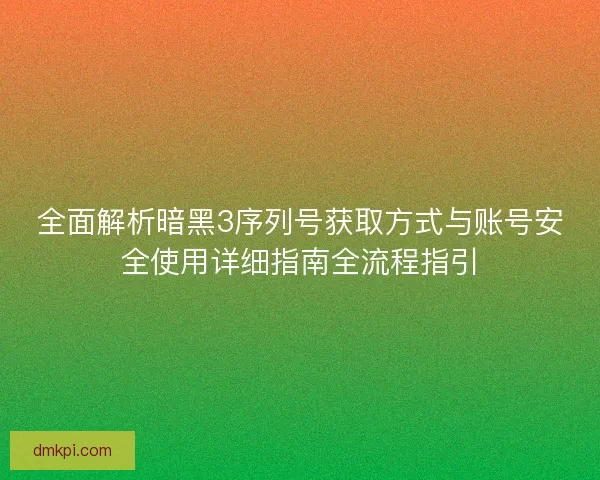 全面解析暗黑3序列号获取方式与账号安全使用详细指南全流程指引